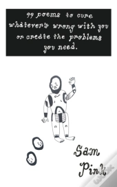 99 Poems To Cure Whatever'S Wrong With You Or Create The Problems You Need