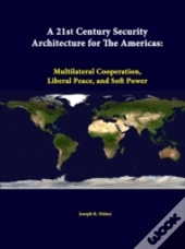 A 21st Century Security Architecture For The Americas: Multilateral Cooperation, Liberal Peace, And Soft Power