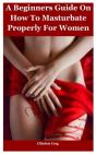 A Beginners Guide How To Masturbate Properly For Women - Preview
