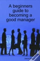 A Beginners Guide To Becoming A Good Manager