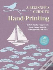 A Beginner'S Guide To Hand-Printing: 35 Projects To Make