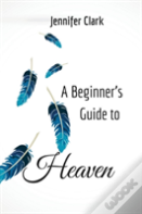 A Beginner'S Guide To Heaven