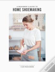 A Beginner'S Guide To Home Shoemaking