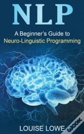 A Beginners Guide To Neuro Linguistic Programming