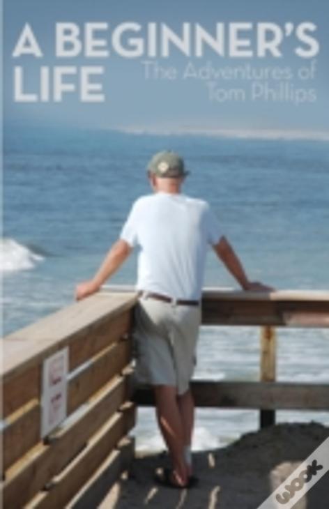A Beginner'S Life: The Adventures Of Tom Phillips