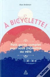 A Bicyclette - Petit Guide Complet Pour Vous (Re)Mettre Au Velo