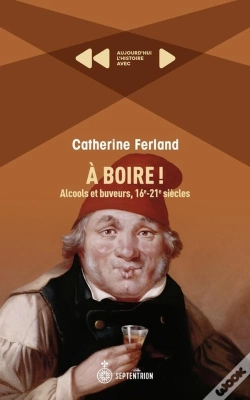 Capa do artigo A Boire ! Alcools Et Buveurs, 16e-21e Siècles