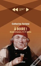 Capa do artigo A Boire ! Alcools Et Buveurs, 16e-21e Siècles