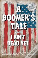 A Boomer'S Tale Or I Ain'T Dead Yet