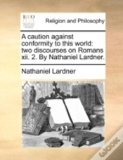 Capa do artigo A Caution Against Conformity To This World: Two Discourses On Romans Xii. 2. By Nathaniel Lardner.