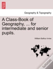 A Class-Book Of Geography, ... For Intermediate And Senior Pupils.