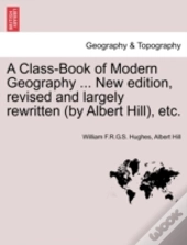 A Class-Book Of Modern Geography ... New Edition, Revised And Largely Rewritten (By Albert Hill), Etc.