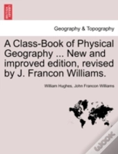 A Class-Book Of Physical Geography ... New And Improved Edition, Revised By J. Francon Williams.