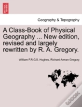 A Class-Book Of Physical Geography ... New Edition, Revised And Largely Rewritten By R. A. Gregory.