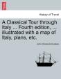 A Classical Tour Through Italy ... Fourth Edition, ... Illustrated With A Map Of Italy, Plans, Etc. - Preview