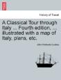 A Classical Tour Through Italy ... Fourth Edition, ... Illustrated With A Map Of Italy, Plans, Etc. - Preview