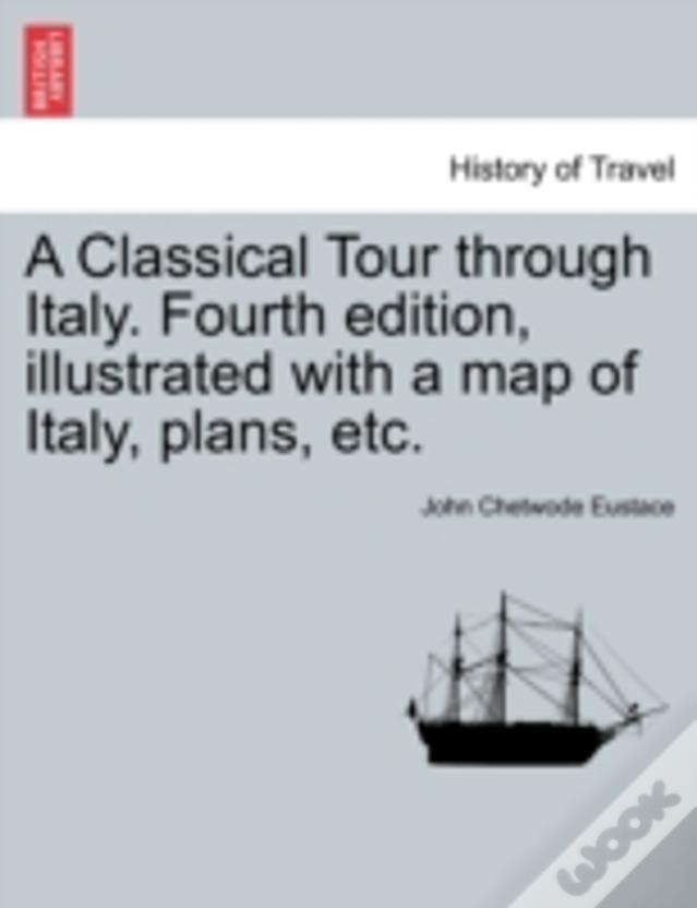 A Classical Tour Through Italy. Fourth Edition, Illustrated With A Map Of Italy, Plans, Etc.
