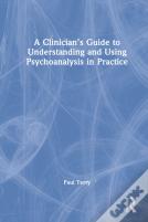 A Clinicianâ€™S Guide To Understanding And Using Psychoanalysis In Practice