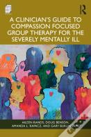 A Clinician'S Guide To Compassion Focused Group Therapy For The Severely Mentally Ill