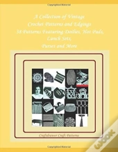 A Collection Of Vintage Crochet Patterns And Edgings - 38 Patterns Featuring Doilies, Hot Pads, Lunch Sets, Purses And More