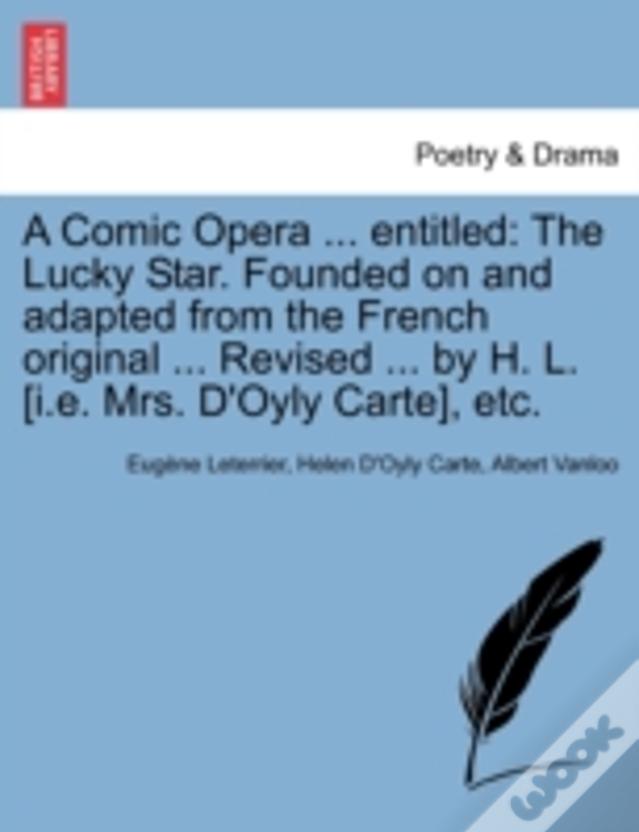 A Comic Opera ... Entitled: The Lucky Star. Founded On And Adapted From The French Original ... Revised ... By H. L. (I.E. Mrs. D'Oyly Carte), Etc.