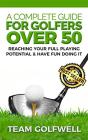A Complete Guide For Golfers Over 50 : Reach Your Full Playing Potential & Have Fun Doing It - Preview