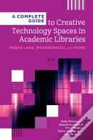 A Complete Guide To Creative Technology Spaces In Academic Libraries
