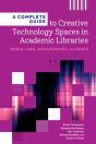 A Complete Guide To Creative Technology Spaces In Academic Libraries - Preview