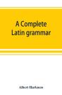 A Complete Latin Grammar - Preview
