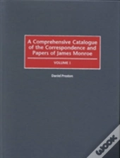 A Comprehensive Catalogue Of The Correspondance And Papers Of James Monroe