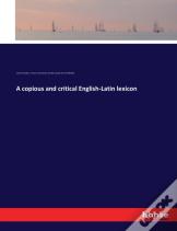 A Copious And Critical English-Latin Lexicon