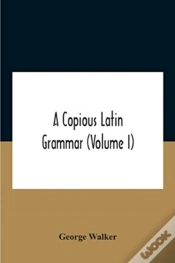 Capa do artigo A Copious Latin Grammar (Volume I) Translated From The German With Alterations, Notes And Additions (Volume I)