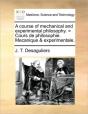 A Course Of Mechanical And Experimental Philosophy. = Cours De Philosophie. Mecanique & Experimentale. - Preview