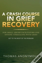 A Crash Course In Grief Recovery: For Sm