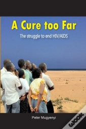A Cure Too Far. The Struggle To End Hiv/Aids