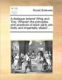 A Dialogue Betwixt Whig And Tory. Wherein The Principles And Practices Of Each Party Are Fairly And Impartially Stated; ... - Preview