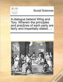 Capa do artigo A Dialogue Betwixt Whig And Tory. Wherein The Principles And Practices Of Each Party Are Fairly And Impartially Stated; ...