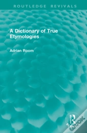 A Dictionary Of True Etymologies