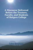 A Discourse Delivered Before The Trustees, Faculty, And Students Of Rutgers College
