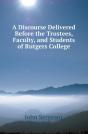 A Discourse Delivered Before The Trustees, Faculty, And Students Of Rutgers College - Preview