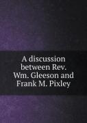 A Discussion Between Rev. Wm. Gleeson And Frank M. Pixley