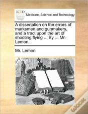 Capa do artigo A Dissertation On The Errors Of Marksmen And Gunmakers, And A Tract Upon The Art Of Shooting Flying ... By ... Mr. Lemon.