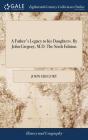 A Father'S Legacy To His Daughters. By John Gregory, M.D. The Sixth Edition - Preview