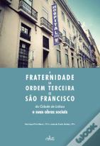 A Fraternidade da Ordem Terceira de São Francisco da Cidade de Lisboa e Suas Obras Sociais 