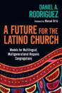 A Future For The Latino Church Â€“ Models For Multilingual, Multigenerational Hispanic Congregations - Preview