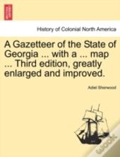 A Gazetteer Of The State Of Georgia ... With A ... Map ... Third Edition, Greatly Enlarged And Improved.