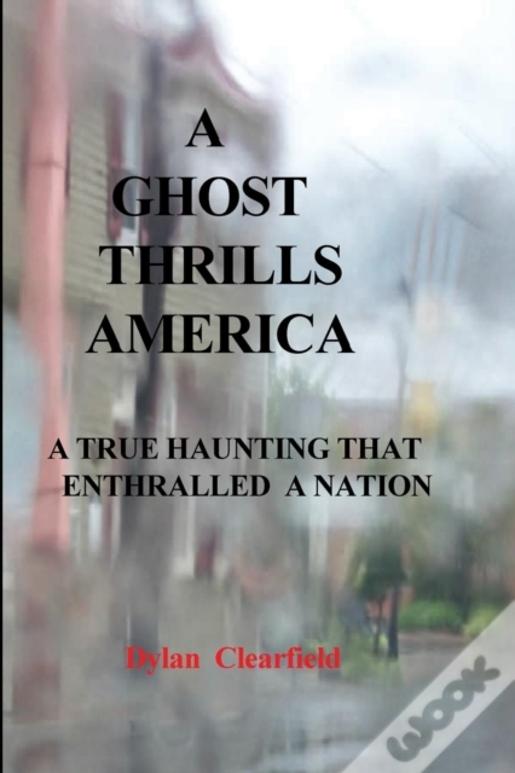 A Ghost Thrills America:  A True Haunting That Enthralled A Nation