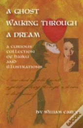 A Ghost Walking Through A Dream: A Curious Collection Of Haiku And Illustrations