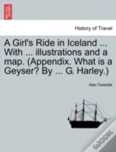 A Girl'S Ride In Iceland ... With ... Illustrations And A Map. (Appendix. What Is A Geyser? By ... G. Harley.)