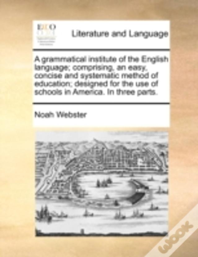 A Grammatical Institute Of The English Language; Comprising, An Easy, Concise And Systematic Method Of Education; Designed For The Use Of Schools In A